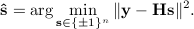  {bf hat{s}} = arg min_{{bf s} in {pm 1}^n} | {bf y} - {bf H}{bf s} |^2. 